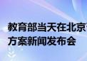 教育部当天在北京召开国家职业教育改革实施方案新闻发布会