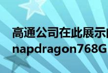 高通公司在此展示的最后一款中端芯片组是Snapdragon768G