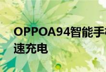 OPPOA94智能手机将根据泄漏配备30W快速充电