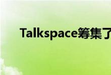 Talkspace筹集了5000万美元的D系列