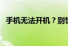 手机无法开机？别慌张，这里有解决方法！