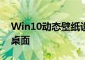 Win10动态壁纸设置教程：轻松打造个性化桌面