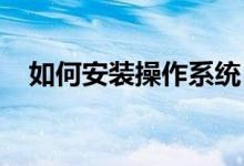 如何安装操作系统？从零开始的详细教程