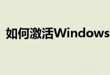 如何激活Windows 10系统？详细步骤指南