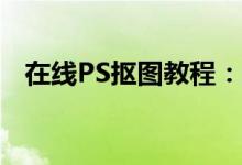 在线PS抠图教程：轻松掌握图像编辑技巧