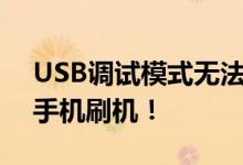 USB调试模式无法开启？试试这些步骤进行手机刷机！