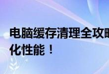 电脑缓存清理全攻略：轻松释放存储空间，优化性能！