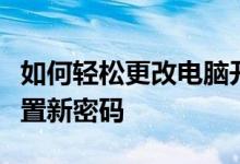 如何轻松更改电脑开机密码？简单几步教您设置新密码