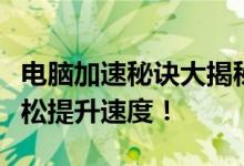 电脑加速秘诀大揭秘：优化你的电脑性能，轻松提升速度！