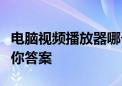 电脑视频播放器哪个最好用？全方位评测告诉你答案