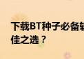 下载BT种子必备软件排行榜，哪个是你的最佳之选？