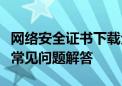 网络安全证书下载全攻略：步骤、注意事项与常见问题解答