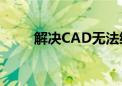 解决CAD无法缩小问题的实用指南