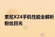 索尼XZ4手机性能全解析：领先的科技和设计特色吸引无数粉丝目光