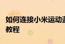 如何连接小米运动蓝牙耳机到手机？详细步骤教程