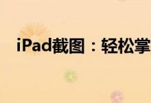 iPad截图：轻松掌握多种截图方法与技巧