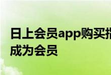 日上会员app购买指南：一步步教你如何轻松成为会员