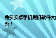 免费安卓手机刷机软件大解析：轻松上手，一键解决刷机难题！