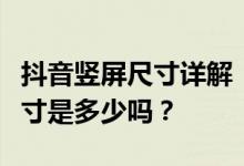 抖音竖屏尺寸详解：你知道抖音视频的最佳尺寸是多少吗？