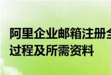 阿里企业邮箱注册全攻略：一步一图详解申请过程及所需资料