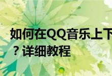 如何在QQ音乐上下载歌曲并保存到MP3格式？详细教程