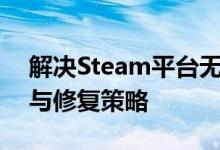 解决Steam平台无法打开的问题：故障排除与修复策略