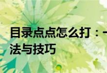 目录点点怎么打：一篇文章详解目录符号的用法与技巧