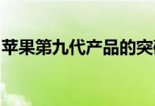 苹果第九代产品的突破性创新引领市场新潮流