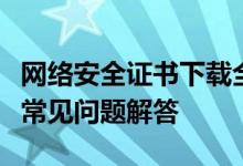 网络安全证书下载全攻略：步骤、注意事项与常见问题解答