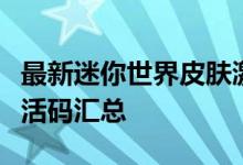 最新迷你世界皮肤激活码大全：未过期有效激活码汇总