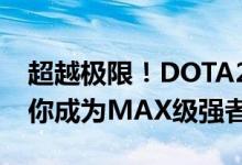 超越极限！DOTA2游戏内高手分享攻略，助你成为MAX级强者！