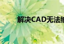 解决CAD无法缩小问题的实用指南