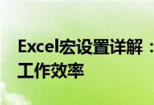 Excel宏设置详解：如何轻松使用宏功能提升工作效率