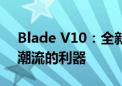 Blade V10：全新高性能技术引领未来科技潮流的利器