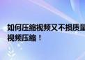 如何压缩视频又不损质量？格式工厂助您轻松实现高清无损视频压缩！