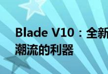 Blade V10：全新高性能技术引领未来科技潮流的利器