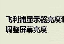 飞利浦显示器亮度调节指南：简单步骤，轻松调整屏幕亮度