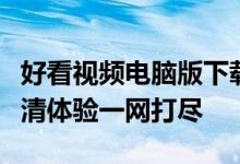 好看视频电脑版下载太平洋：快速、安全、高清体验一网打尽