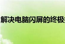 解决电脑闪屏的终极指南：原因、方法与步骤