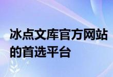 冰点文库官方网站：一站式获取海量优质资源的首选平台