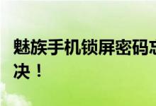 魅族手机锁屏密码忘了？解锁教程帮你轻松解决！