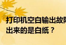 打印机空白输出故障排除：为什么打印机打印出来的是白纸？