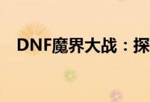 DNF魔界大战：探索未知领域的冒险之旅