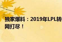 独家爆料：2019年LPL转会市场风云再起，全新转会消息一网打尽！