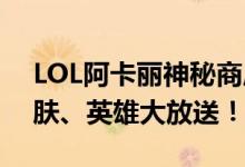 LOL阿卡丽神秘商店11月惊喜不断，限定皮肤、英雄大放送！