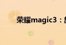 荣耀magic3：旗舰级手机的新标杆