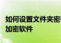 如何设置文件夹密码？推荐几款专业的文件夹加密软件