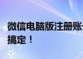 微信电脑版注册账号全攻略：一步步教你轻松搞定！